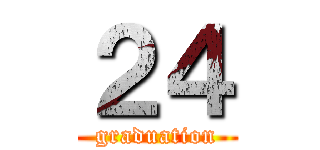 ２４ (graduation)