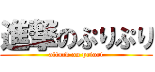 進撃のぷりぷり (attack on priori)