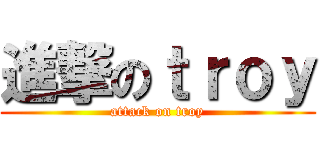 進撃のｔｒｏｙ (attack on troy)