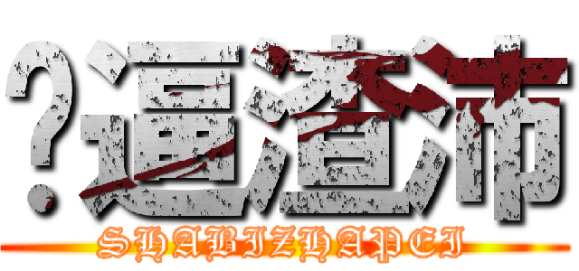 傻逼渣沛 (SHABIZHAPEI)