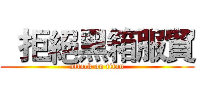   拒絕黑箱服貿 (attack on titan)