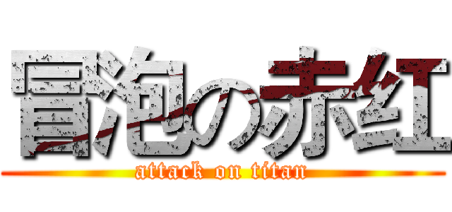 冒泡の赤红 (attack on titan)
