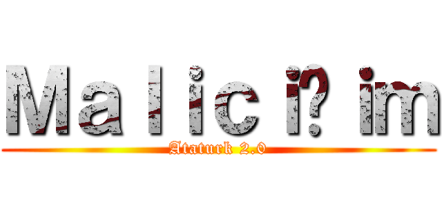 Ｍａｌｉｃｉğｉｍ (Ataturk 2.0)