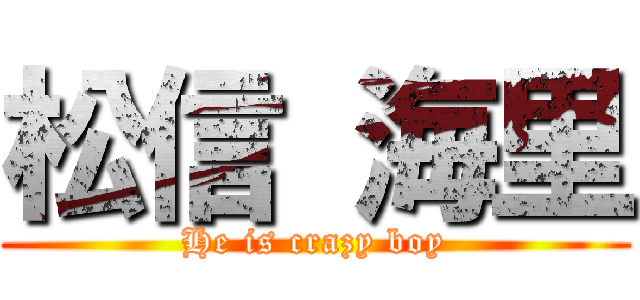 松信 海里 (He is crazy boy)