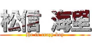 松信 海里 (He is crazy boy)