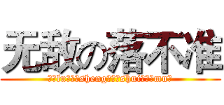 无敌の落不准 (陆（lu）生（sheng）水（shui）母（mu）)