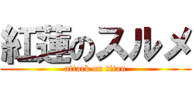 紅蓮のスルメ (attack on titan)