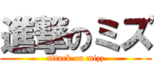 進撃のミズ (attack on mizz)