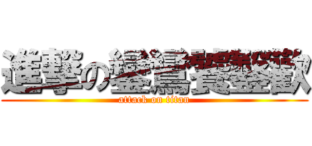 進撃の鑾鸞饕鑿歡 (attack on titan)