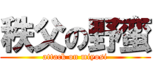 秩父の野蛮 (attack on miyosi)