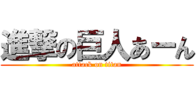 進撃の巨人あーん (attack on titan)