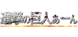 進撃の巨人あーん (attack on titan)