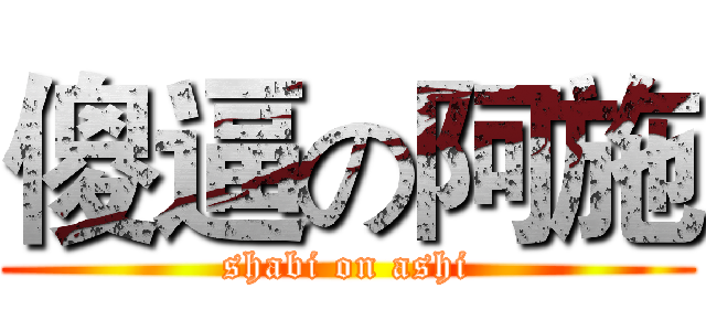 傻逼の阿施 (shabi on ashi)