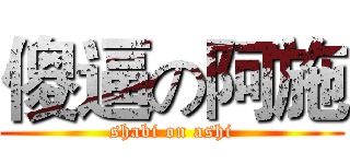 傻逼の阿施 (shabi on ashi)
