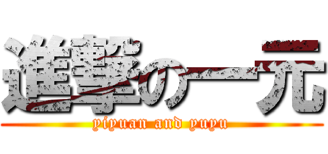 進撃の一元 (yiyuan and yuyu)