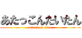 あたっこんたいたん (attack on titan)