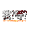 我们等你 (We Waiting For You)