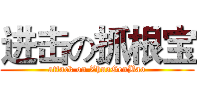 进击の抓根宝 (attack on ZhuaGenBao)