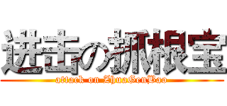进击の抓根宝 (attack on ZhuaGenBao)