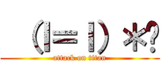  （ｌ＝ｌ）＊¥ (attack on titan)