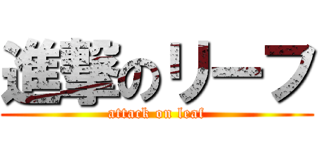 進撃のリーフ (attack on leaf)