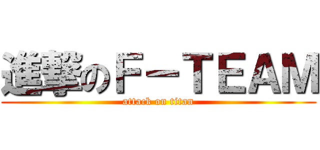 進撃のＦ－ＴＥＡＭ (attack on titan)
