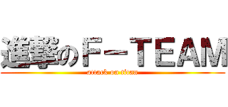 進撃のＦ－ＴＥＡＭ (attack on titan)