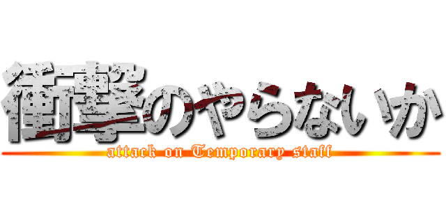 衝撃のやらないか (attack on Temporary staff)