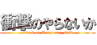 衝撃のやらないか (attack on Temporary staff)