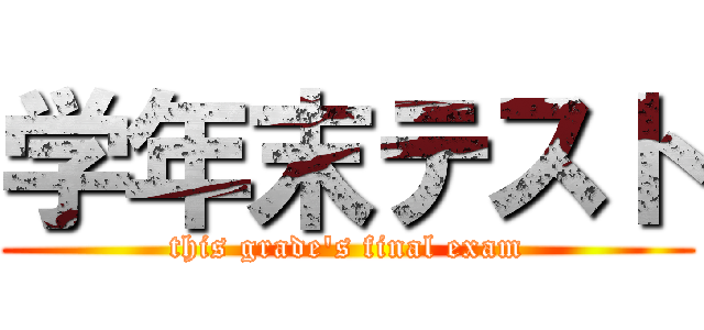 学年末テスト (this grade's final exam)