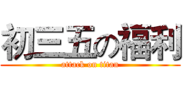 初三五の福利 (attack on titan)