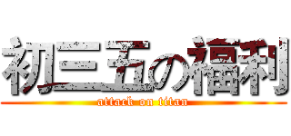 初三五の福利 (attack on titan)