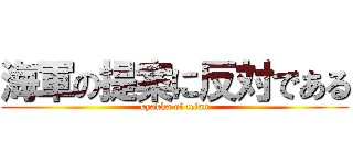 海軍の提案に反対である (kyakka of teian)