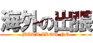 海外の出張 (MATA IKOU NE)