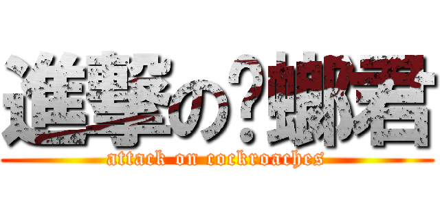 進撃の蟑螂君 (attack on cockroaches)