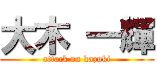 大木 一輝 (attack on kazuki)