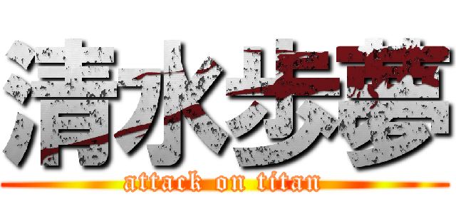 清水歩夢 (attack on titan)