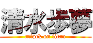 清水歩夢 (attack on titan)