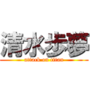 清水歩夢 (attack on titan)