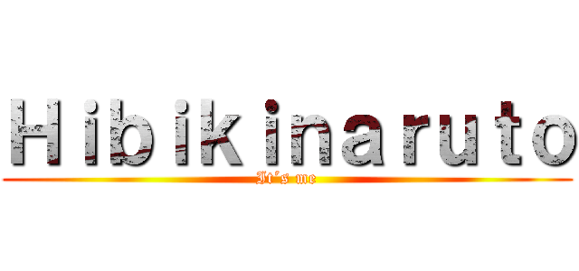 Ｈｉｂｉｋｉｎａｒｕｔｏ (It´s me)