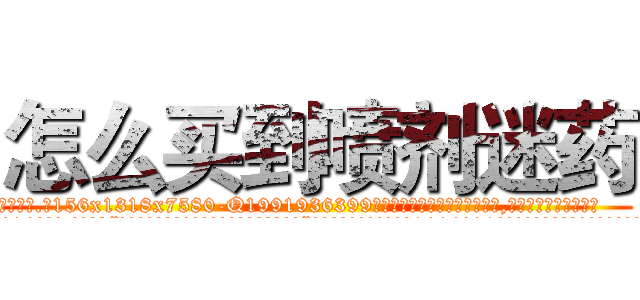 怎么买到喷剂迷药 (怎么买到喷剂迷药【电.话156x1318x7580-Q1991936399鑫宏药业】我们做的是长期生意,靠的是老客户长期支持
参考消息网2月20日报道 韩媒称，“剩女多、离婚率高的城市，房价一定会上涨。”这是中国经济学家金岩石2016年12月参加在上海举行的房地产相关论坛时说的话。
)