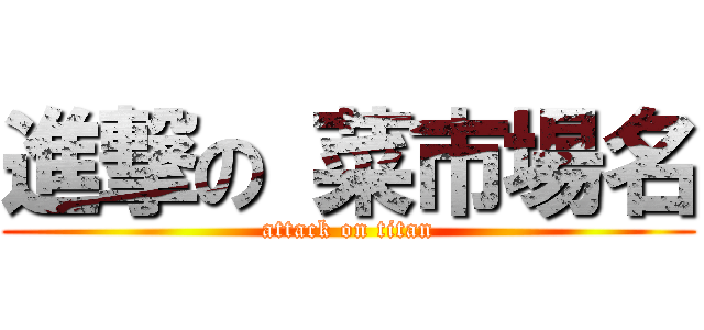 進撃の 菜市場名 (attack on titan)