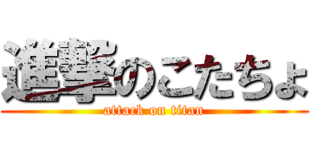 進撃のこたちょ (attack on titan)