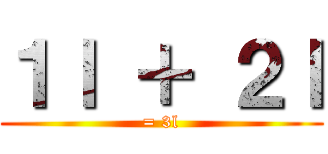 １ｌ ＋ ２ｌ (= 3l)