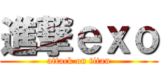 進撃ｅｘｏ (attack on titan)