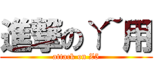 進撃のㄚ~用 (attack on Z5)