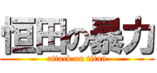 恒田の暴力 (attack on titan)