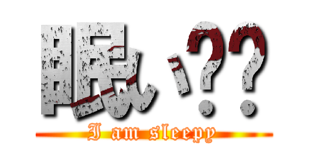 眠い‼︎ (I am sleepy)
