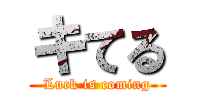 キてる (Luck is coming)