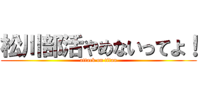 松川部活やめないってよ！ (attack on titan)